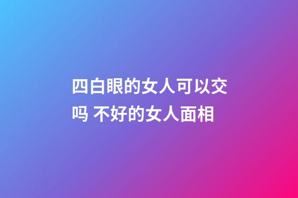 四白眼的女人可以交吗 不好的女人面相